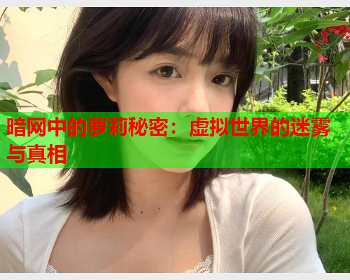 暗网中的萝莉秘密：虚拟世界的迷雾与真相
