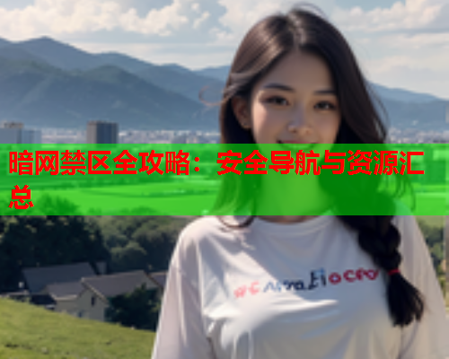 暗网禁区全攻略：安全导航与资源汇总