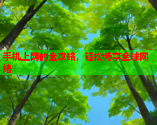 手机上网的全攻略，轻松畅享全球网络