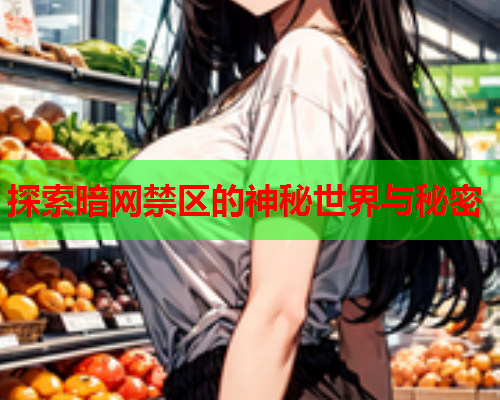 探索暗网禁区的神秘世界与秘密