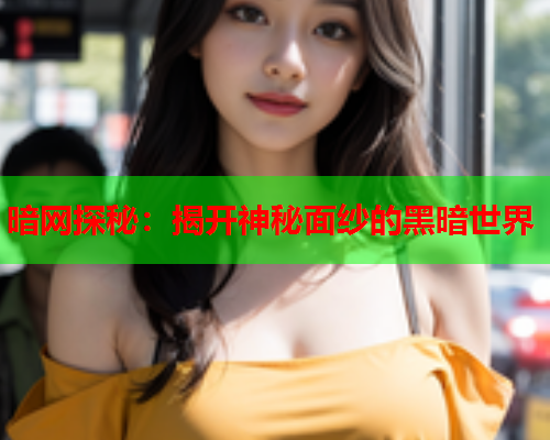 暗网探秘：揭开神秘面纱的黑暗世界