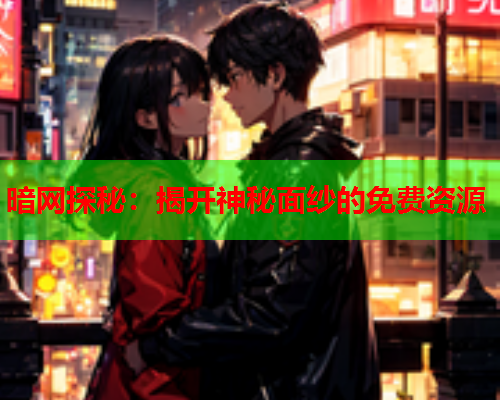 暗网探秘：揭开神秘面纱的免费资源