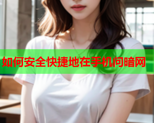 如何安全快捷地在手机问暗网