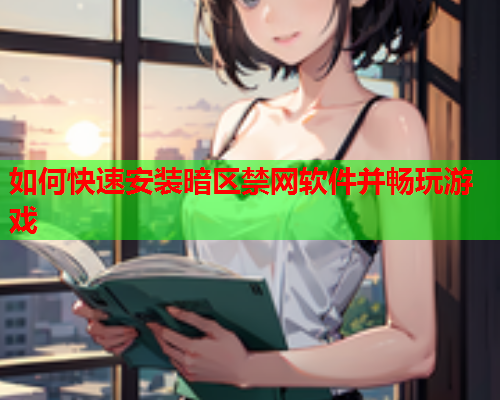 如何快速安装暗区禁网软件并畅玩游戏
