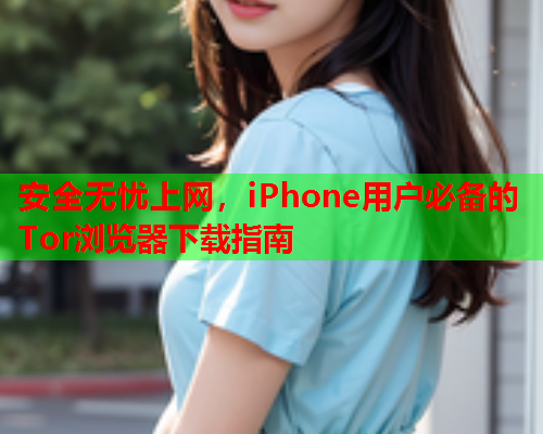 安全无忧上网，iPhone用户必备的Tor浏览器下载指南