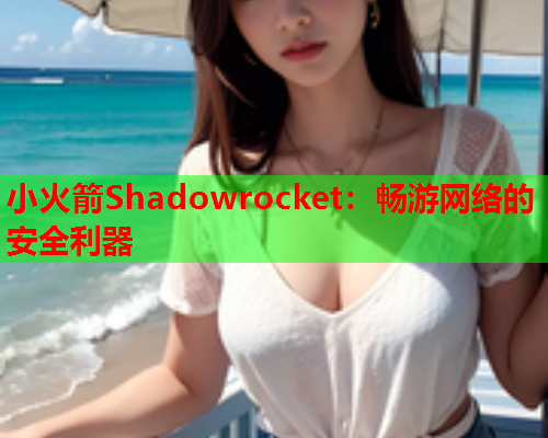 小火箭Shadowrocket：畅游网络的安全利器