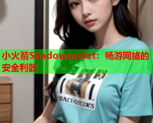 小火箭Shadowrocket：畅游网络的安全利器