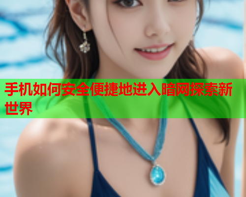 手机如何安全便捷地进入暗网探索新世界