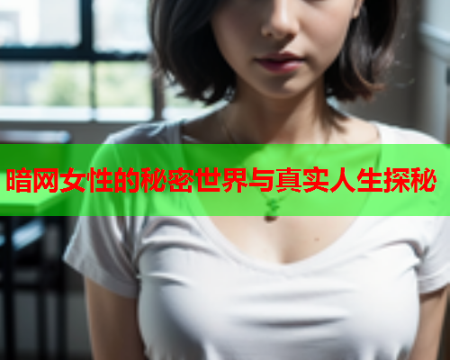 暗网女性的秘密世界与真实人生探秘