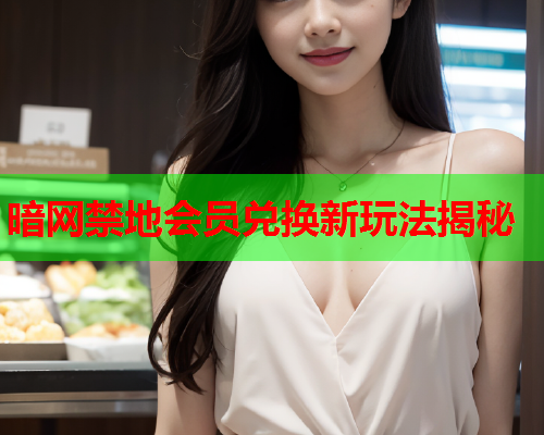 暗网禁地会员兑换新玩法揭秘