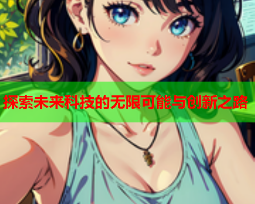 探索未来科技的无限可能与创新之路