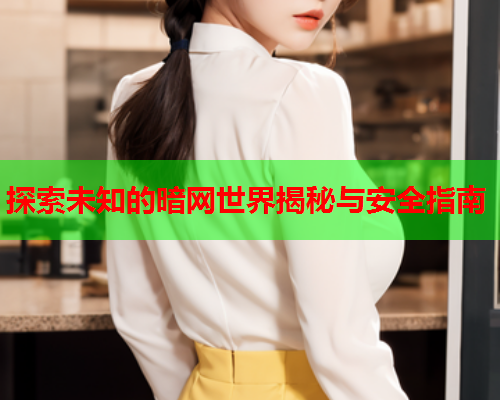 探索未知的暗网世界揭秘与安全指南