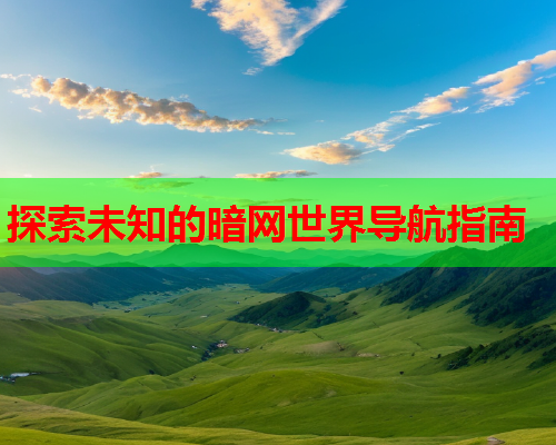 探索未知的暗网世界导航指南
