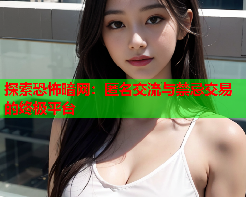 探索恐怖暗网：匿名交流与禁忌交易的终极平台