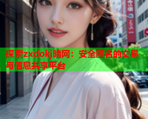 探索zxdokj暗网：安全匿名的交易与信息共享平台