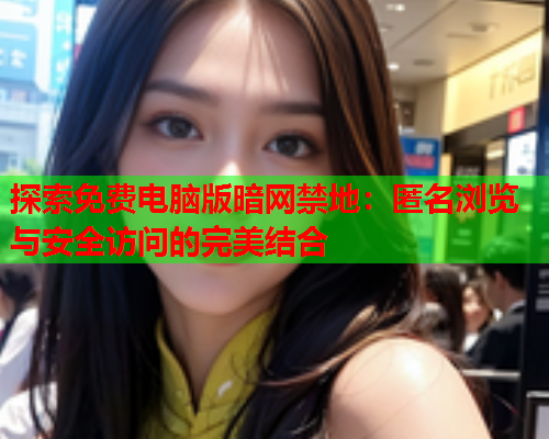 探索免费电脑版暗网禁地：匿名浏览与安全访问的完美结合
