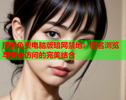 探索免费电脑版暗网禁地：匿名浏览与安全访问的完美结合